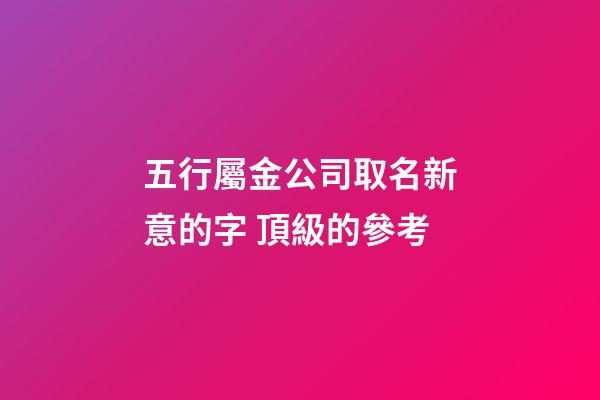 五行屬金公司取名新意的字 頂級的參考-第1張-公司起名-玄機派